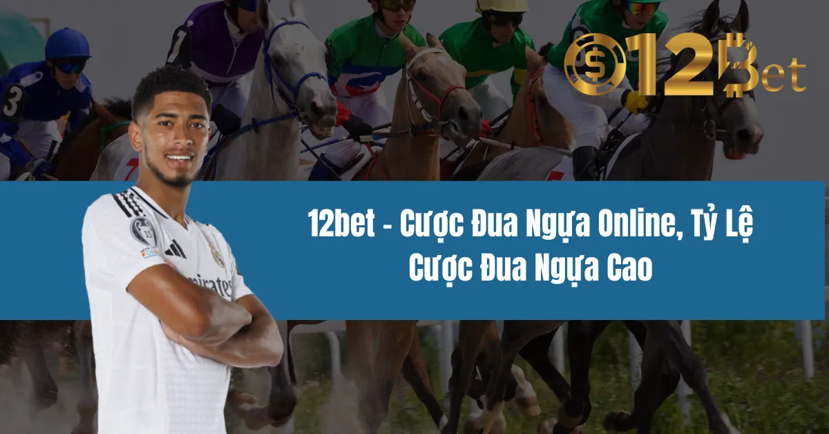 12bet – Cược Đua Ngựa Online, Tỷ Lệ Cược Đua Ngựa Cao