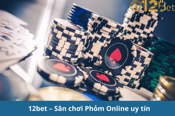 Chơi Phỏm Online 12bet – Game Bài Đổi Thưởng Hấp Dẫn