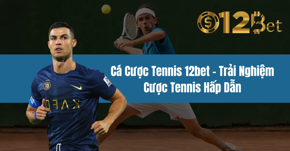 Cá Cược Tennis 12bet – Trải Nghiệm Cược Tennis Hấp Dẫn