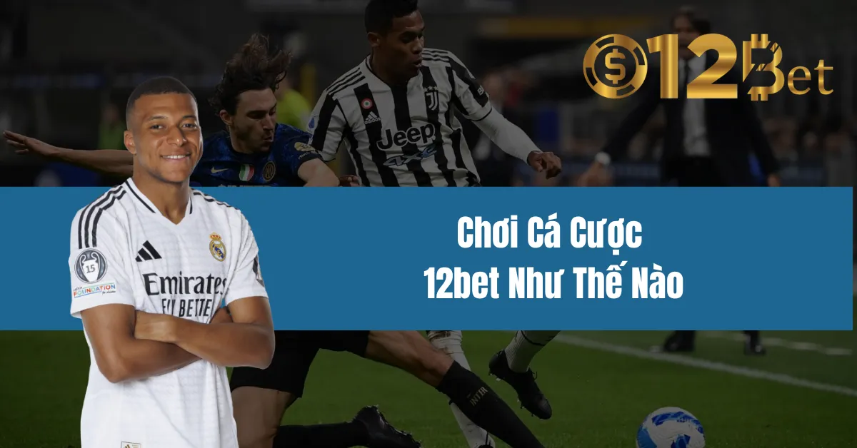 Chơi Cá Cược 12bet Như Thế Nào