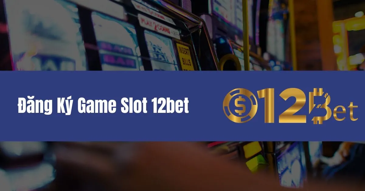 Đăng Ký Game Slot 12bet