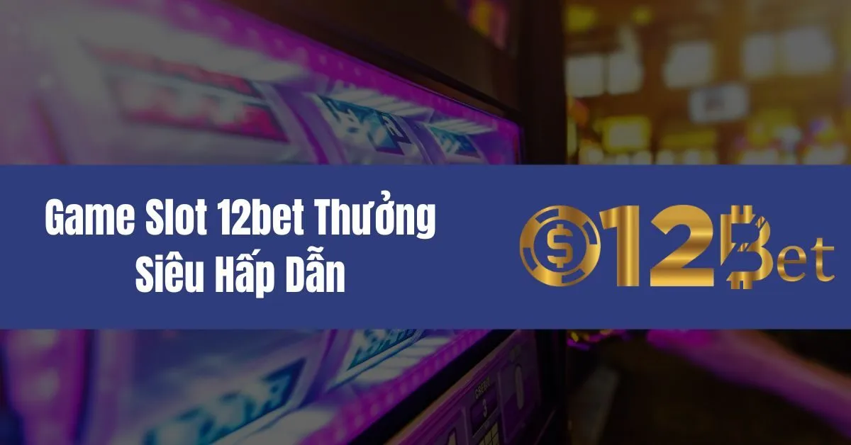 Game Slot 12bet Thưởng Siêu Hấp Dẫn