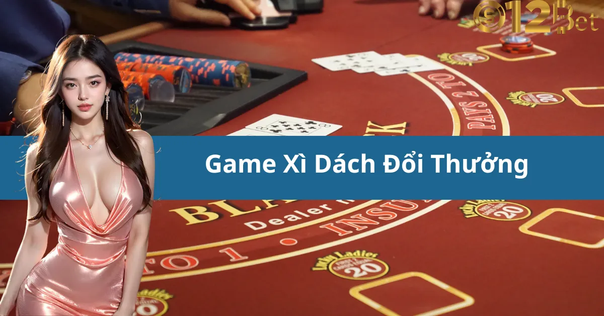 Trải Nghiệm Game Xì Dách Đổi Thưởng Cực Đỉnh 12bet – Thử Vận May Của Bạn