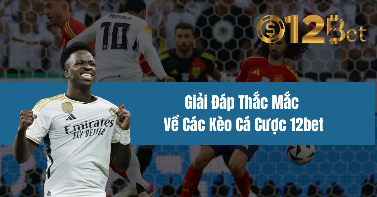 Giải Đáp Thắc Mắc Về Các Kèo Cá Cược 12bet