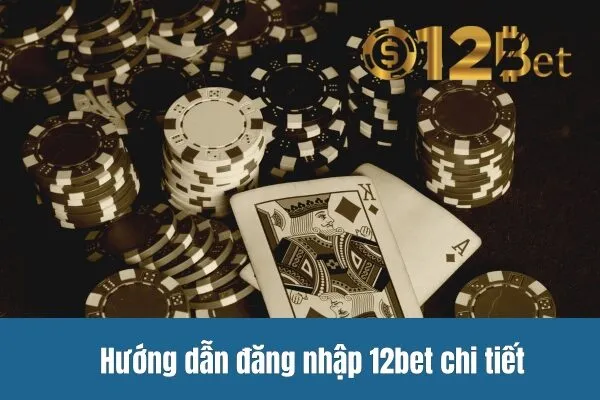 Hướng dẫn đăng nhập 12bet chi tiết