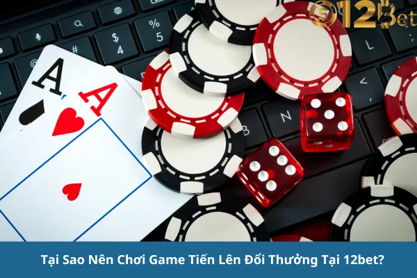 Chơi Game Tiến Lên Đổi Thưởng Trực Tuyến Hấp Dẫn 12bet – Cơ Hội Thắng Lớn Mỗi Ngày