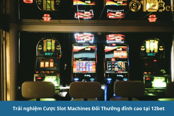 12bet – Cược Slot Machines Đổi Thưởng Cao, Trải Nghiệm Đỉnh Cao